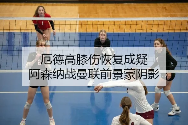 厄德高膝伤恢复成疑 阿森纳战曼联前景蒙阴影